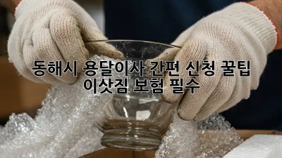 동해시 용달이사 간편 신청 꿀팁! 📦✨ 이삿짐 보험 필수?