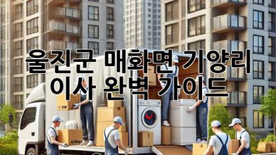 울진군 매화면 기양리 이사, 완벽 가이드!