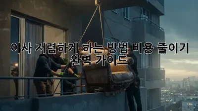 이사 저렴하게 하는 방법, 비용 줄이기 완벽 가이드